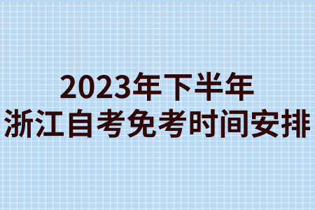 2023年下半年浙江自考免考時間安排.jpg