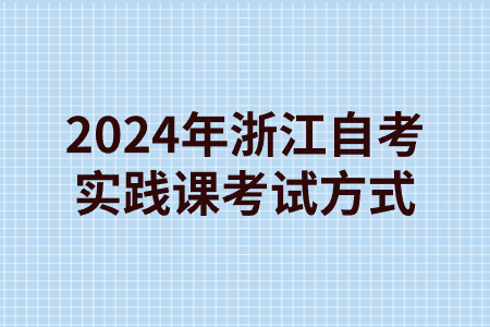 2024年浙江自考實踐課考試方式.jpg