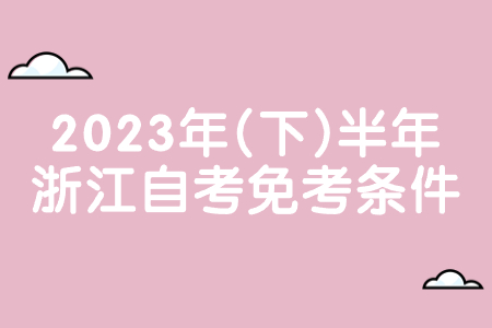 2023年(下)半年浙江自考免考條件.jpg