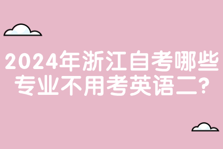 2024年浙江自考哪些專業(yè)不用考英語二?.jpg