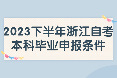 2023下半年浙江自考本科畢業(yè)申報條件.jpg
