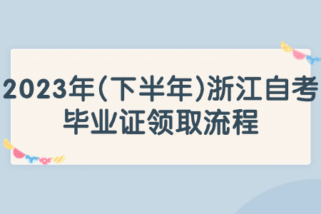 2023年(下半年)浙江自考畢業證領取流程.jpg