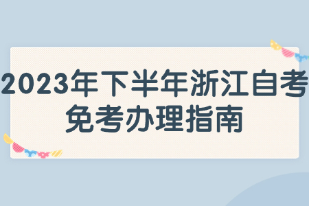 2023年下半年浙江自考免考辦理指南.jpg
