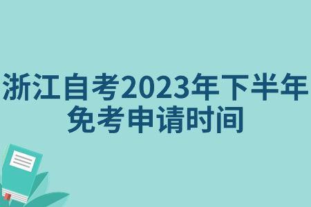 浙江自考2023年下半年免考申請時間.jpg