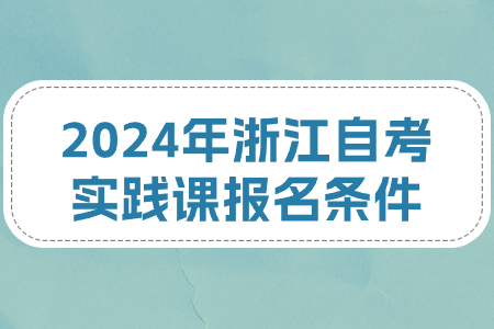2024年浙江自考實踐課報名條件.jpg