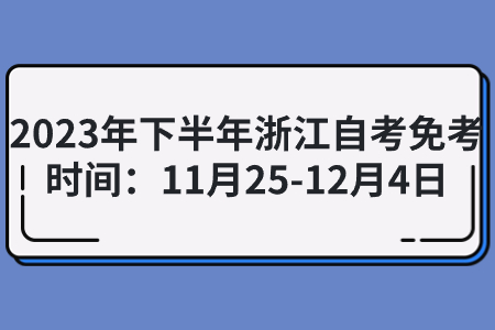 2023年下半年浙江自考免考時間：11月25-12月4日.jpg