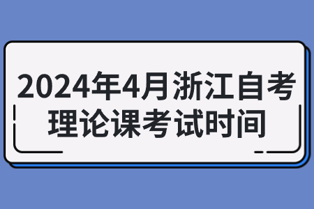 2024年4月浙江自考理論課考試時間.jpg
