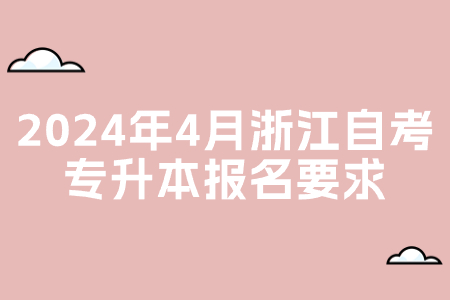 2024年4月浙江自考專升本報名要求.jpg