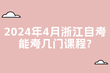 2024年4月浙江自考能考幾門(mén)課程?.jpg