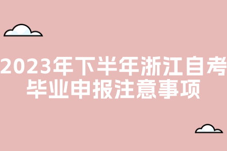 2023年下半年浙江自考畢業(yè)申報(bào)注意事項(xiàng).jpg