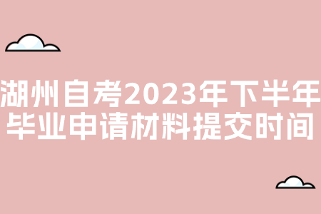湖州自考2023年下半年畢業(yè)申請材料提交時間.jpg