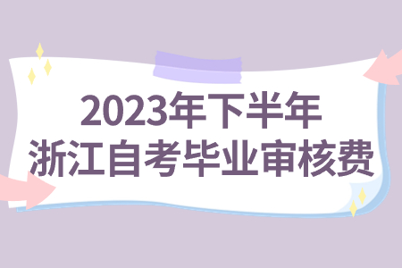 2023年下半年浙江自考畢業(yè)審核費(fèi).jpg