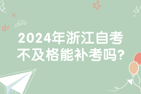 2024年浙江自考不及格能補考嗎?.jpg
