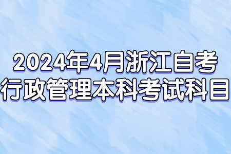 2024年4月浙江自考行政管理本科考試科目.jpg