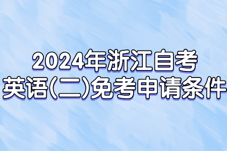 2024年浙江自考英語(二)免考申請條件.jpg