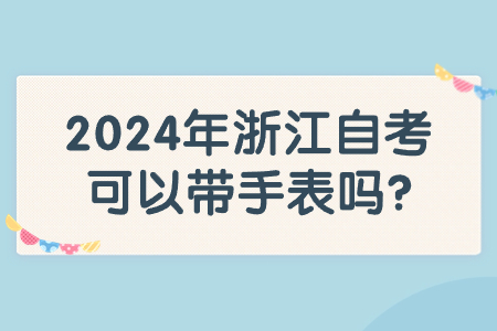 2024年浙江自考可以帶手表嗎?.jpg