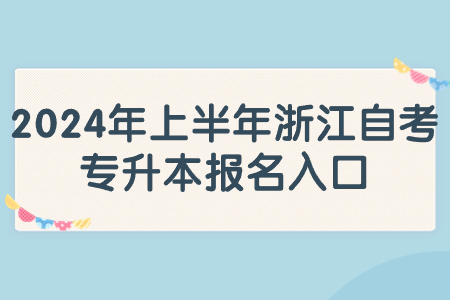 2024年上半年浙江自考專升本報名入口.jpg