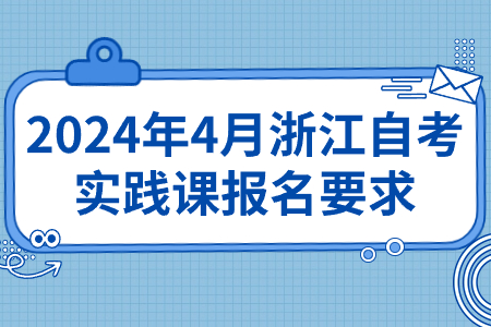 2024年4月浙江自考實踐課報名要求.jpg