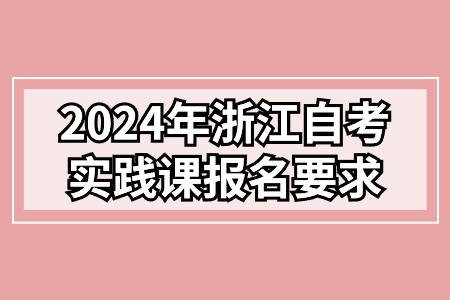 2024年浙江自考實踐課報名要求.jpg