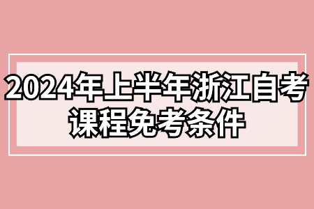 2024年上半年浙江自考課程免考條件.jpg