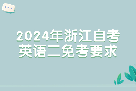 2024年浙江自考英語(yǔ)二免考要求.jpg
