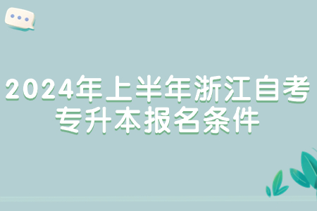2024年上半年浙江自考專升本報名條件.jpg
