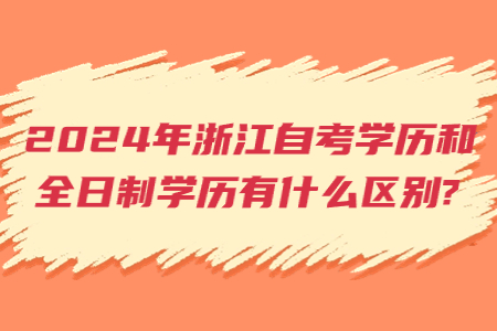 2024年浙江自考學歷和全日制學歷有什么區別?.jpg