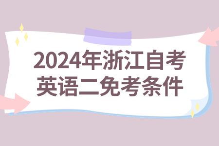 2024年浙江自考英語(yǔ)二免考條件.jpg