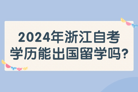 2024年浙江自考學歷能出國留學嗎?.jpg