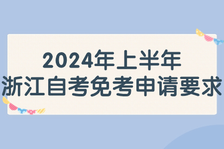 2024年上半年浙江自考免考申請要求.jpg