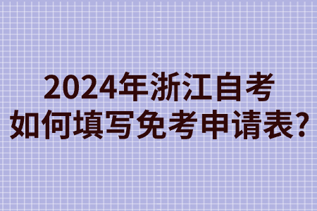 2024年浙江自考如何填寫免考申請表?.jpg