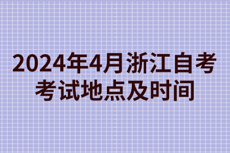 2024年4月浙江自考考試地點(diǎn)及時(shí)間.jpg