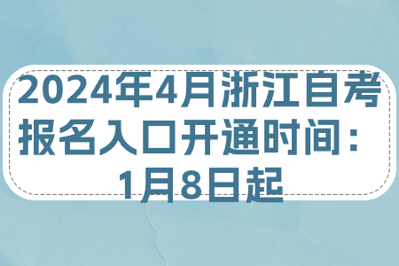 2024年4月浙江自考報名入口開通時間：1月8日起.jpg