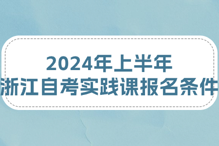 2024年上半年浙江自考實踐課報名條件.jpg