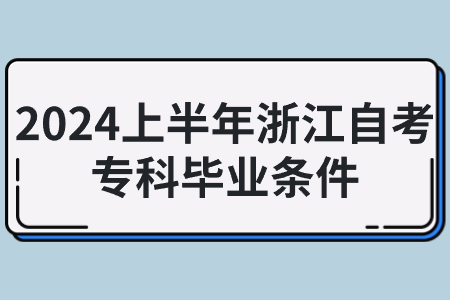 2024上半年浙江自考專科畢業條件.jpg