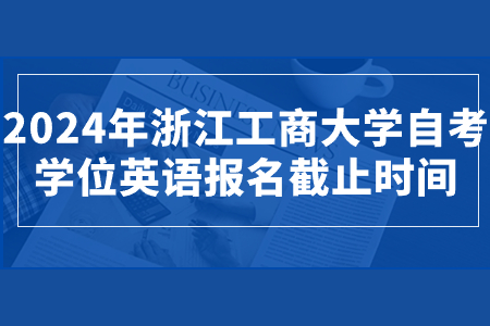 2024年浙江工商大學(xué)自考學(xué)位英語報名截止時間.jpg