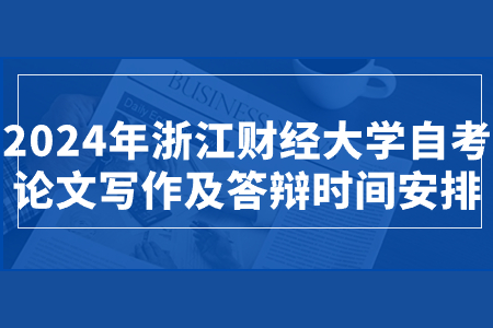 2024年浙江財經大學自考論文寫作及答辯時間安排.jpg