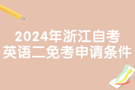 2024年浙江自考英語二免考申請條件.jpg