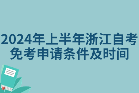 2024年上半年浙江自考免考申請條件及時間.jpg