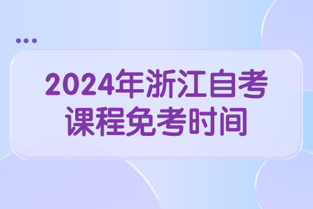 2024年浙江自考課程免考時(shí)間.jpg