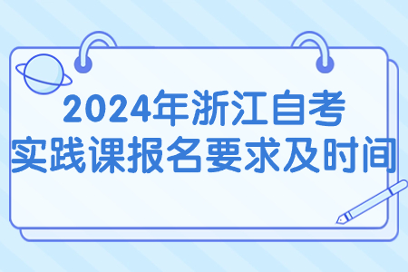 2024年浙江自考實踐課報名要求及時間.jpg
