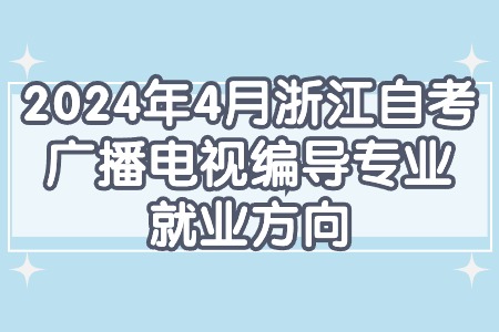 2024年4月浙江自考廣播電視編導專業就業方向.jpg