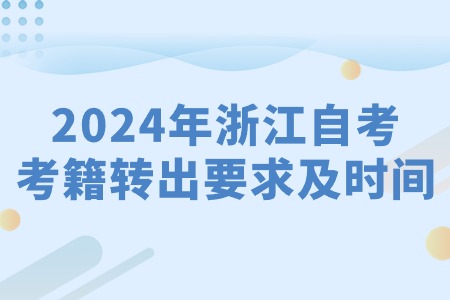 2024年浙江自考考籍轉出要求及時間.jpg