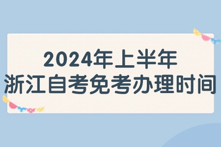 2024年上半年浙江自考免考辦理時間.jpg
