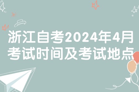 浙江自考2024年4月考試時間及考試地點.jpg