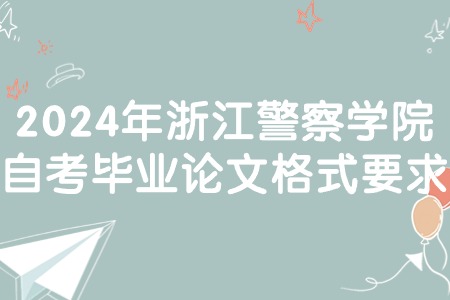 2024年浙江警察學(xué)院自考畢業(yè)論文格式要求.jpg