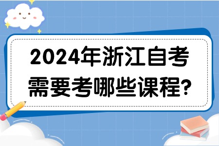 2024年浙江自考需要考哪些課程?.jpg
