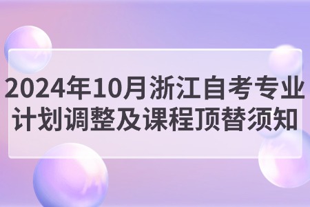 2024年10月浙江自考專業計劃調整及課程頂替須知.jpg