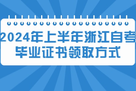 2024年上半年浙江自考畢業證書領取方式.jpg