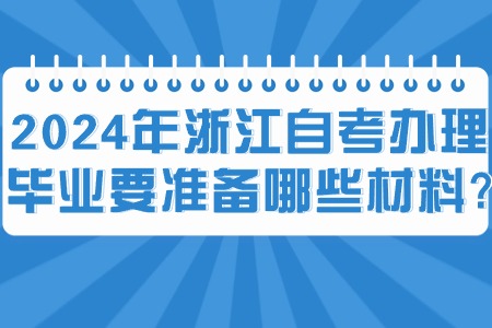 2024年浙江自考辦理畢業要準備哪些材料?.jpg